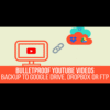 Bulletproof YouTube Videos - Backup to Google Drive, Dropbox, OneDrive, Amazon S3, FTP